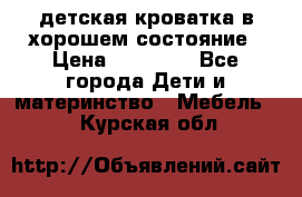 детская кроватка в хорошем состояние › Цена ­ 10 000 - Все города Дети и материнство » Мебель   . Курская обл.